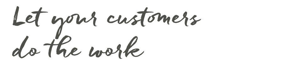 let your customers do the work